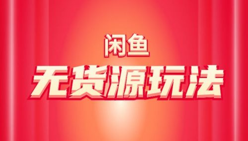 闲鱼无货源玩法(入门+高级)