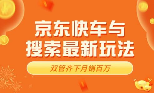 京东快车与搜索最新玩法：双管齐下月销百万