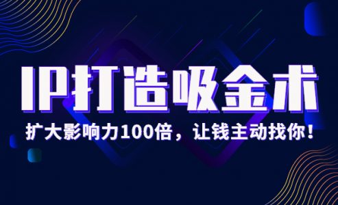 IP打造吸金术：0基础扩大影响力100倍，让钱主动找你！