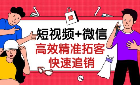 短视频+微信,高效精准拓客快速追销