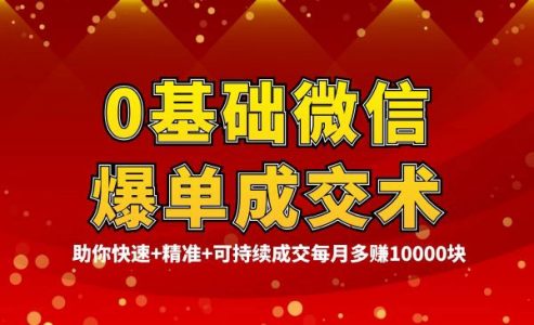 0基础微信爆单成交术，助你快速+精准+可持续成交，每月多赚10000