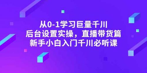 从0-1学习巨量千川，后台设置实操，直播带货篇，新手小白入门千川必听课