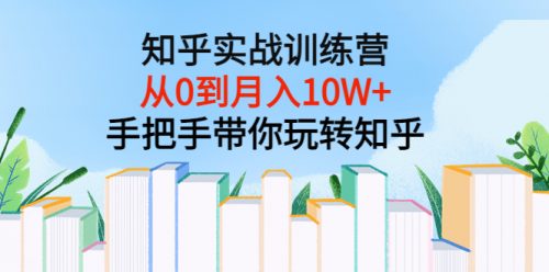 知乎实战训练营：从0到月入10W+手把手带你玩转知乎