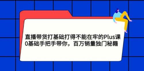 直播带货打基础打得不能在牢的Plus课，0基础手把手带你，百万销量独门秘籍 官方自营 活动码不退换 正式码3-15天退换